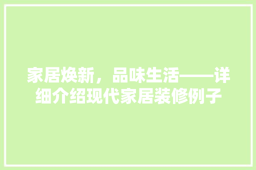 家居焕新，品味生活——详细介绍现代家居装修例子