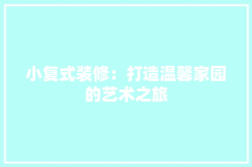 小复式装修：打造温馨家园的艺术之旅 室内设计