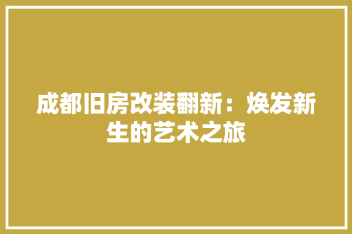 成都旧房改装翻新：焕发新生的艺术之旅