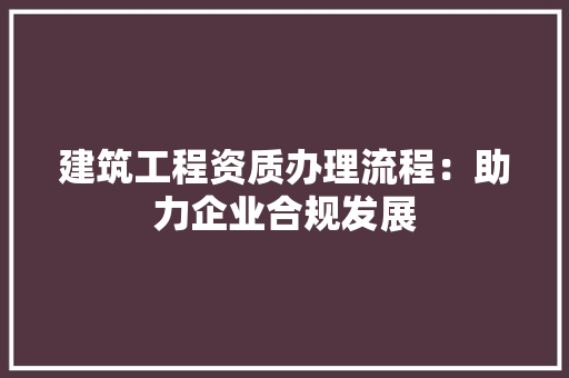 建筑工程资质办理流程：助力企业合规发展 卧室装修