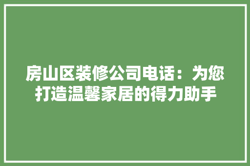 房山区装修公司电话：为您打造温馨家居的得力助手