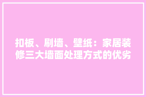 扣板、刷墙、壁纸：家居装修三大墙面处理方式的优劣对比 客厅装修