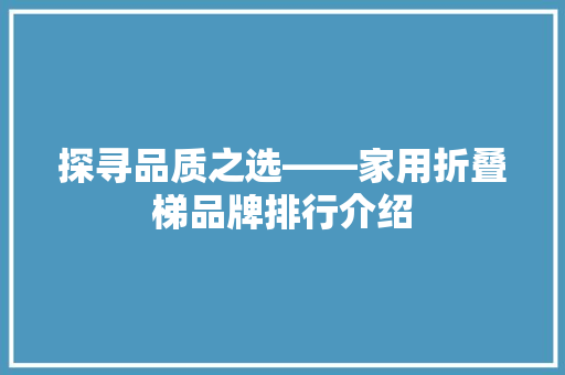 探寻品质之选——家用折叠梯品牌排行介绍 地板材料