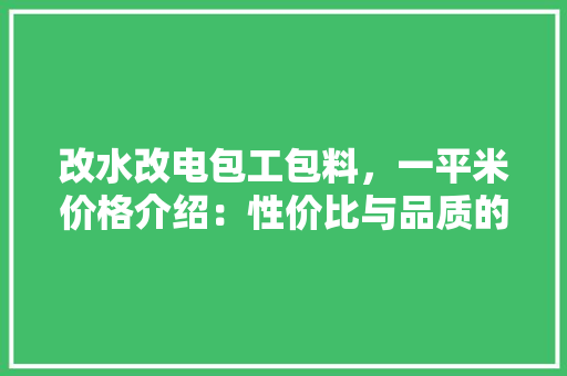 改水改电包工包料，一平米价格介绍：性价比与品质的双重考量 客厅装修