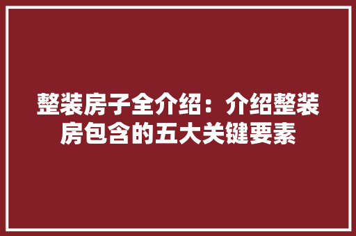 整装房子全介绍：介绍整装房包含的五大关键要素 现代风格装饰