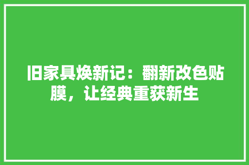 旧家具焕新记：翻新改色贴膜，让经典重获新生 室内设计