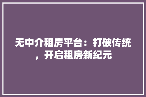 无中介租房平台：打破传统，开启租房新纪元