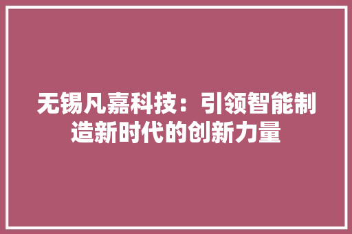 无锡凡嘉科技：引领智能制造新时代的创新力量