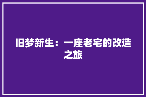 旧梦新生：一座老宅的改造之旅 室内设计