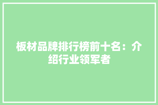 板材品牌排行榜前十名：介绍行业领军者
