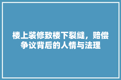 楼上装修致楼下裂缝，赔偿争议背后的人情与法理 卧室装修