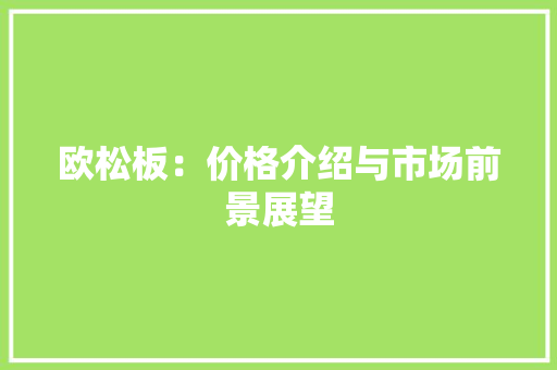 欧松板：价格介绍与市场前景展望 家居装修