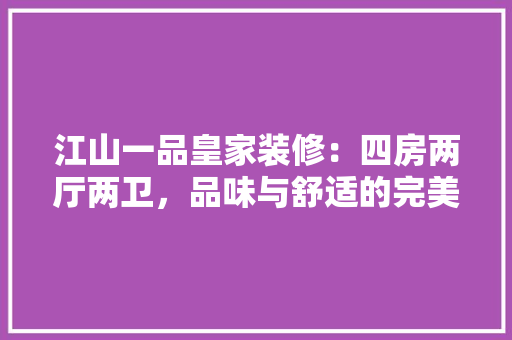 江山一品皇家装修：四房两厅两卫，品味与舒适的完美融合 卧室装修