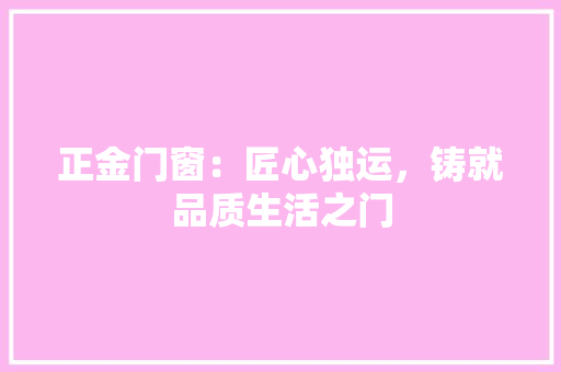 正金门窗：匠心独运，铸就品质生活之门 软装设计