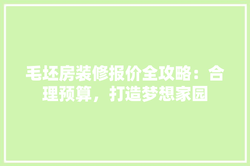 毛坯房装修报价全攻略：合理预算，打造梦想家园 木雕艺术