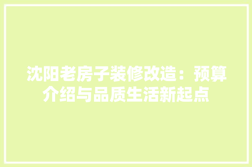 沈阳老房子装修改造：预算介绍与品质生活新起点 木雕艺术