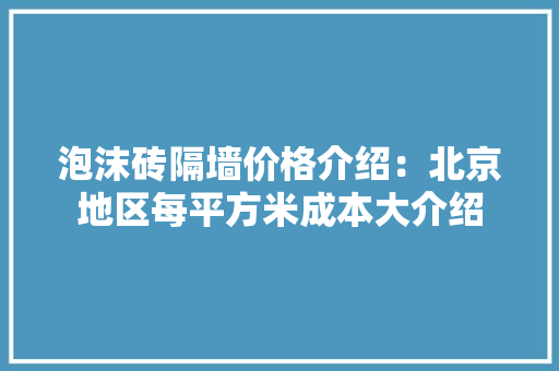 泡沫砖隔墙价格介绍：北京地区每平方米成本大介绍