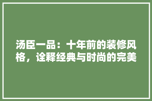 汤臣一品：十年前的装修风格，诠释经典与时尚的完美融合 室内设计