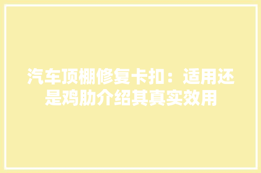 汽车顶棚修复卡扣：适用还是鸡肋介绍其真实效用