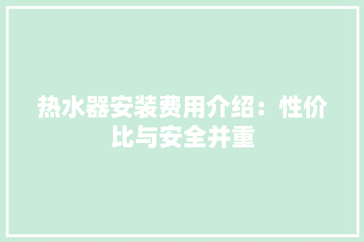 热水器安装费用介绍：性价比与安全并重