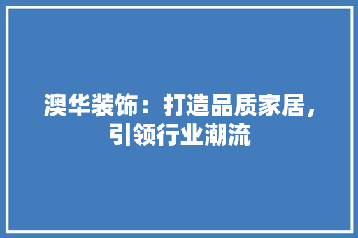 澳华装饰：打造品质家居，引领行业潮流 卧室装修