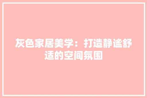 灰色家居美学：打造静谧舒适的空间氛围 现代风格装饰