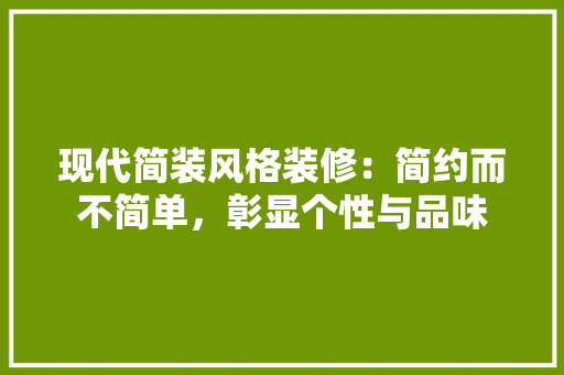 现代简装风格装修：简约而不简单，彰显个性与品味 木雕艺术