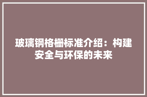 玻璃钢格栅标准介绍：构建安全与环保的未来 地板材料