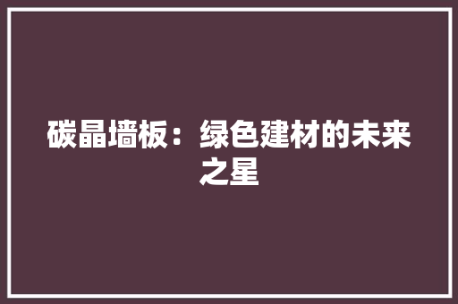 碳晶墙板：绿色建材的未来之星 木雕艺术