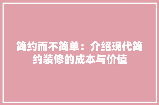 简约而不简单：介绍现代简约装修的成本与价值 室内设计