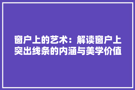 窗户上的艺术：解读窗户上突出线条的内涵与美学价值 客厅装修