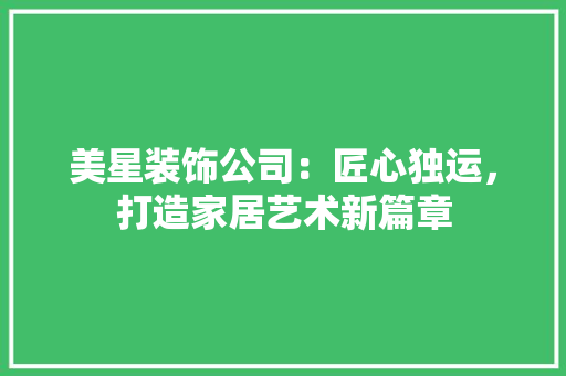 美星装饰公司：匠心独运，打造家居艺术新篇章