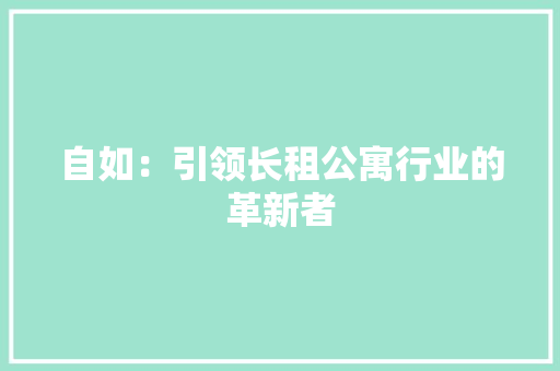 自如：引领长租公寓行业的革新者 地板材料