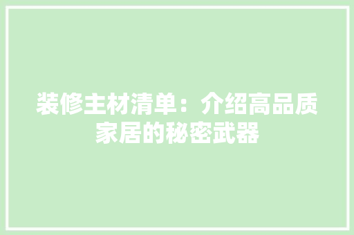 装修主材清单：介绍高品质家居的秘密武器