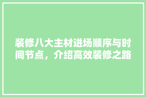 装修八大主材进场顺序与时间节点，介绍高效装修之路
