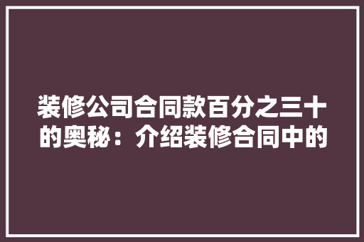 装修公司合同款百分之三十的奥秘：介绍装修合同中的“定金”之谜 家居装修