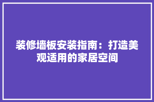 装修墙板安装指南：打造美观适用的家居空间