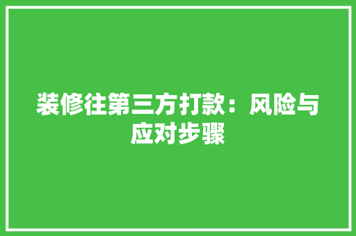 装修往第三方打款：风险与应对步骤 室内设计