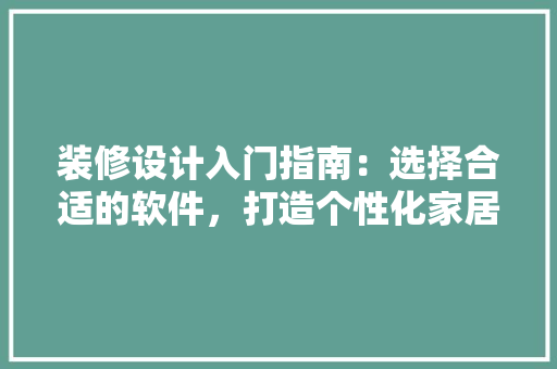 装修设计入门指南：选择合适的软件，打造个性化家居空间 软装设计