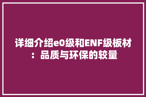 详细介绍e0级和ENF级板材：品质与环保的较量 室内设计
