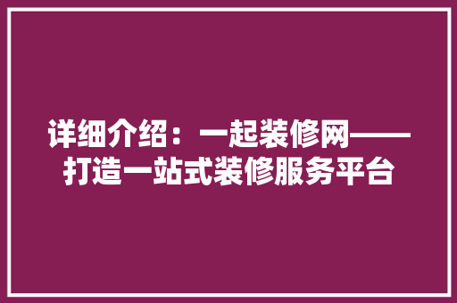 详细介绍：一起装修网——打造一站式装修服务平台 地板材料