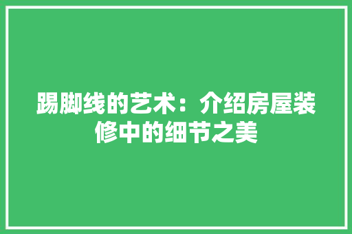 踢脚线的艺术：介绍房屋装修中的细节之美