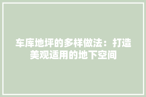 车库地坪的多样做法：打造美观适用的地下空间