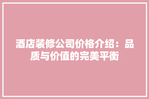 酒店装修公司价格介绍：品质与价值的完美平衡