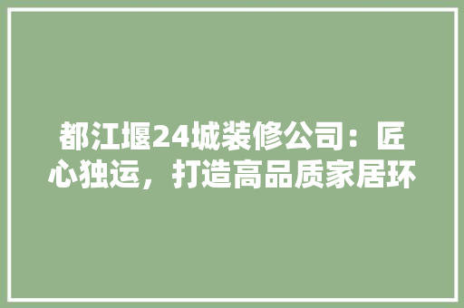 都江堰24城装修公司：匠心独运，打造高品质家居环境 室内设计