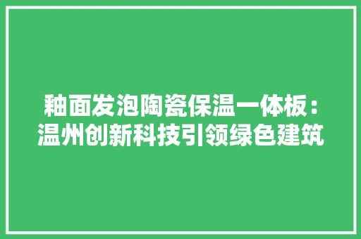 釉面发泡陶瓷保温一体板：温州创新科技引领绿色建筑新潮流