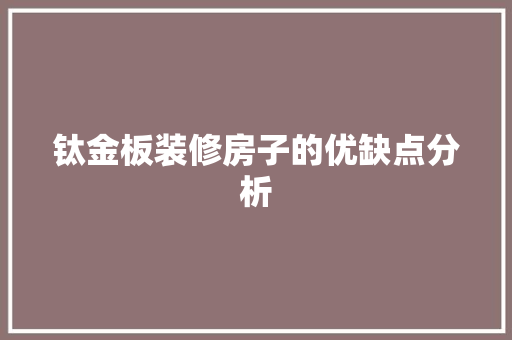 钛金板装修房子的优缺点分析 家居装修