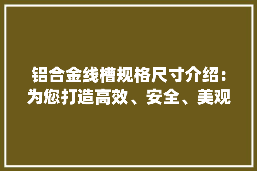 铝合金线槽规格尺寸介绍：为您打造高效、安全、美观的电气系统 卧室装修