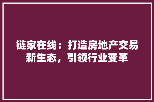 链家在线：打造房地产交易新生态，引领行业变革 地板材料