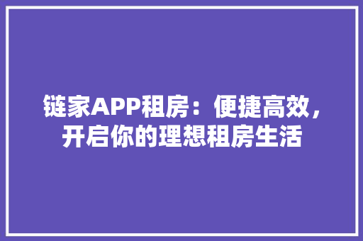链家APP租房：便捷高效，开启你的理想租房生活 家居装修